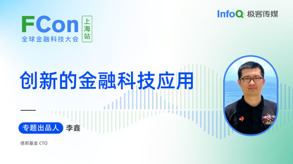 德邦基金 CTO 李鑫,确认担任 FCon 创新的金融科技应用专题出品人